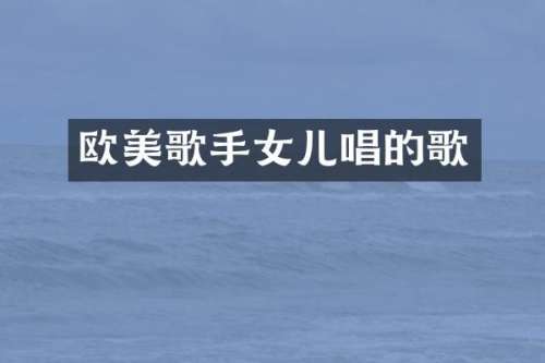 欧美歌手女儿唱的歌