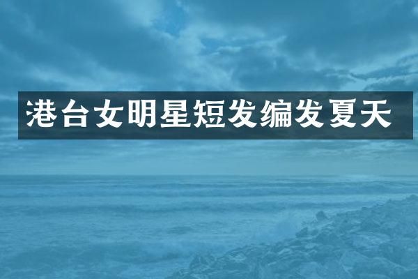 港台女明星短发编发夏天