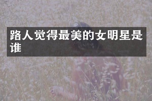 路人觉得最美的女明星是谁