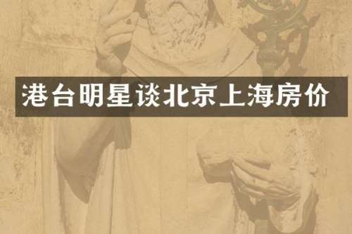 港台明星谈北京上海房价