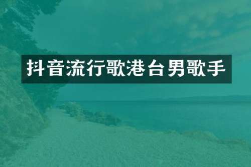 抖音流行歌港台男歌手