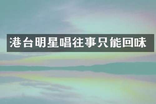 港台明星唱往事只能回味