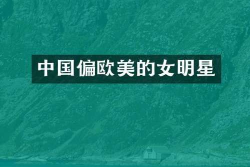 中国偏欧美的女明星