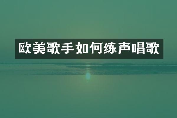 欧美歌手如何练声唱歌