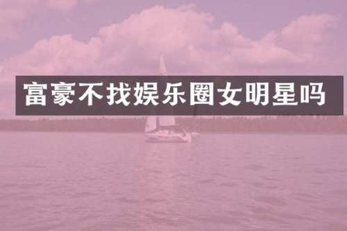 富豪不找娱乐圈女明星吗