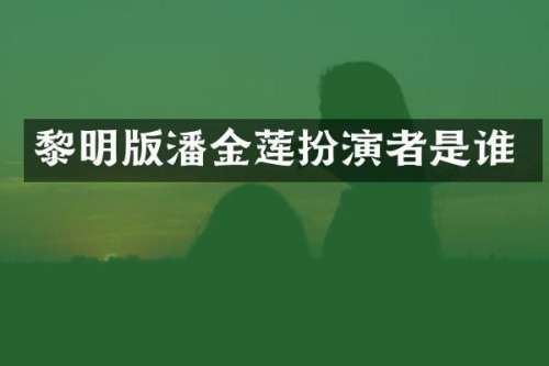黎明版潘金莲扮演者是谁