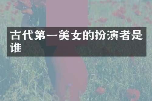 古代第一的扮演者是谁