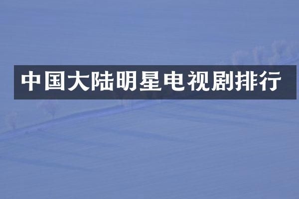 中国大陆明星电视剧排行
