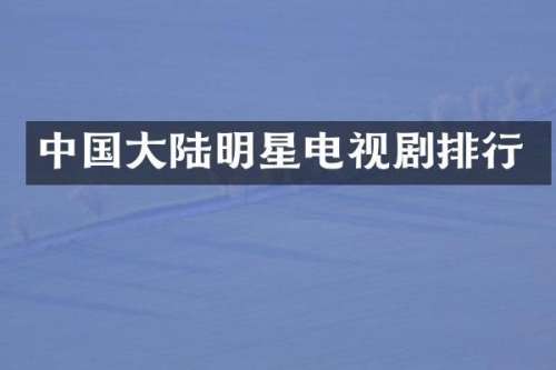 中国大陆明星电视剧排行