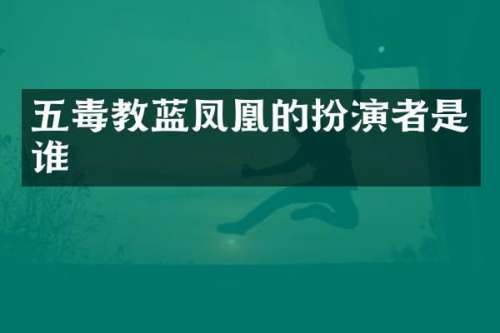 五毒教蓝凤凰的扮演者是谁