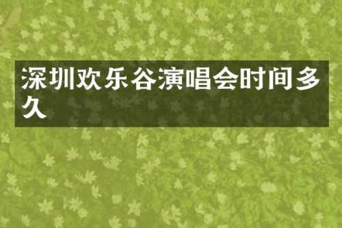 深圳欢乐谷演唱会时间多久