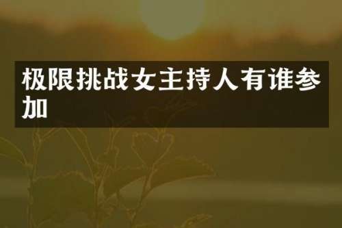 极限挑战女主持人有谁参加