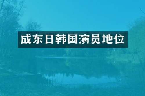 成东日韩国演员地位