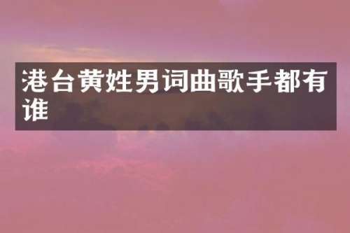港台黄姓男词曲歌手都有谁