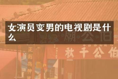 女演员变男的电视剧是什么