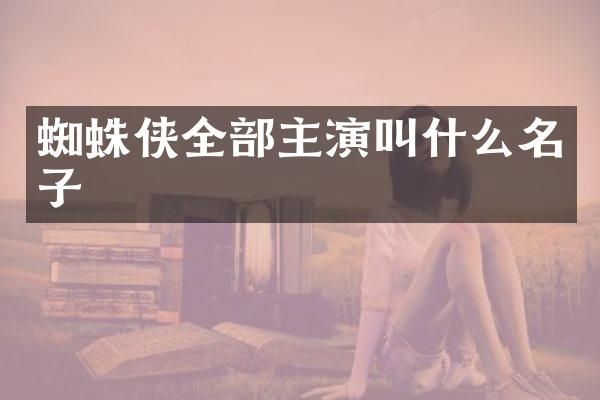 蜘蛛侠全部主演叫什么名子