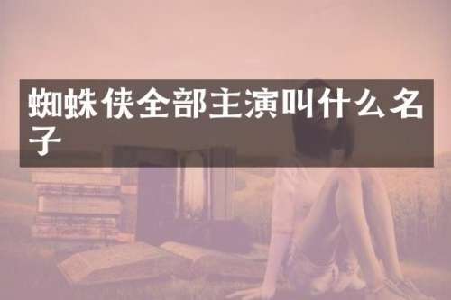 蜘蛛侠全部主演叫什么名子