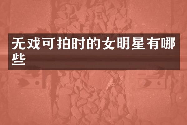 无戏可拍时的女明星有哪些