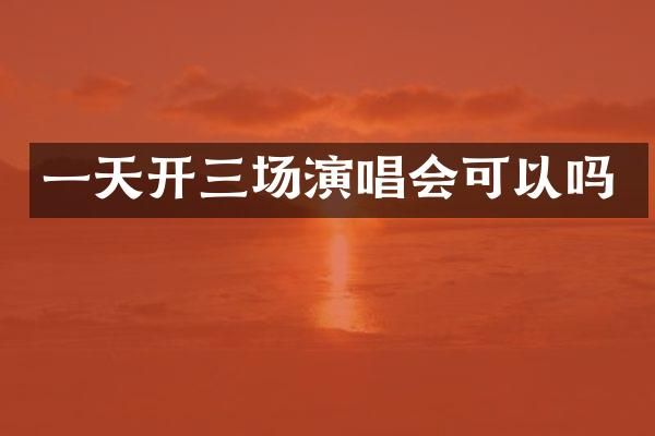一天开三场演唱会可以吗