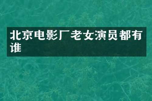 北京电影厂演员都有谁