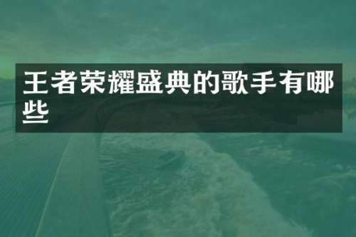 王者荣耀盛典的歌手有哪些