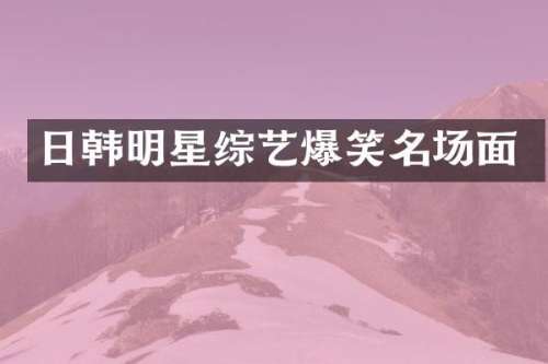 日韩明星综艺爆笑名场面