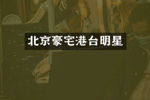 北京豪宅港台明星