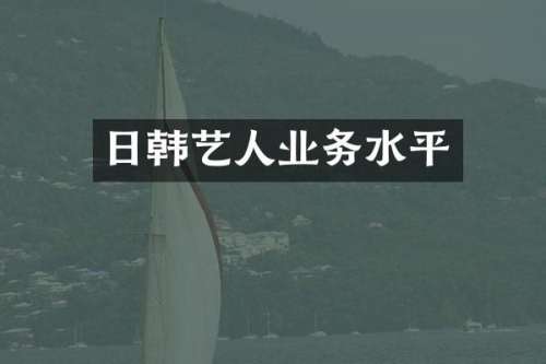 日韩艺人业务水平