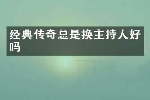 经典传奇总是换主持人好吗