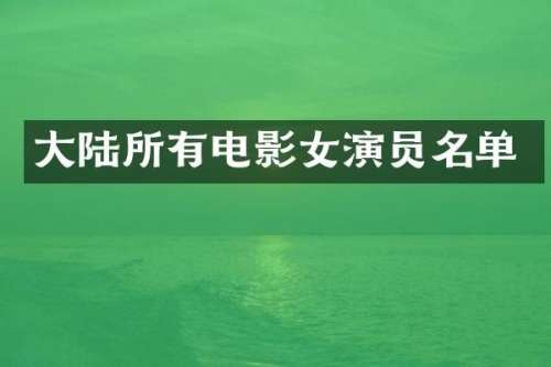 大陆所有电影女演员名单