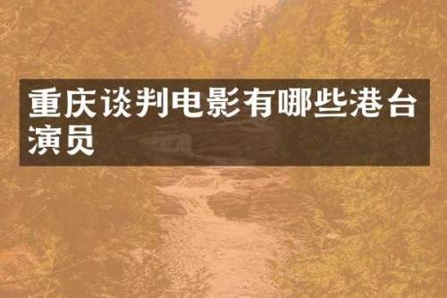 重庆谈判电影有哪些港台演员