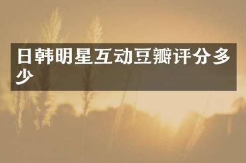 日韩明星互动豆瓣评分多少