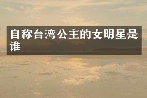 自称台湾公主的女明星是谁