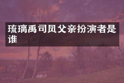 琉璃禹司凤父亲扮演者是谁