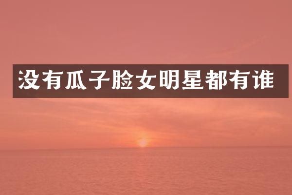 没有瓜子脸女明星都有谁