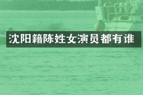 沈阳籍陈姓女演员都有谁