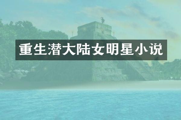 重生潜大陆女明星小说