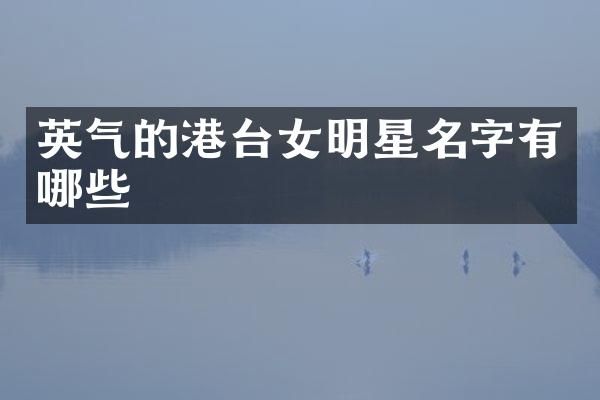 英气的港台女明星名字有哪些