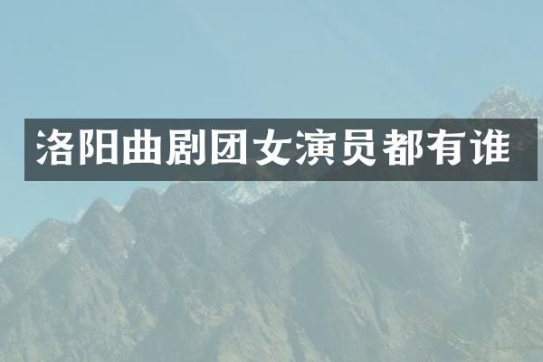 洛阳曲剧团女演员都有谁