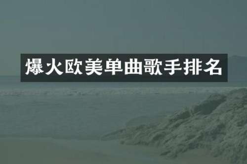 爆火欧美单曲歌手排名