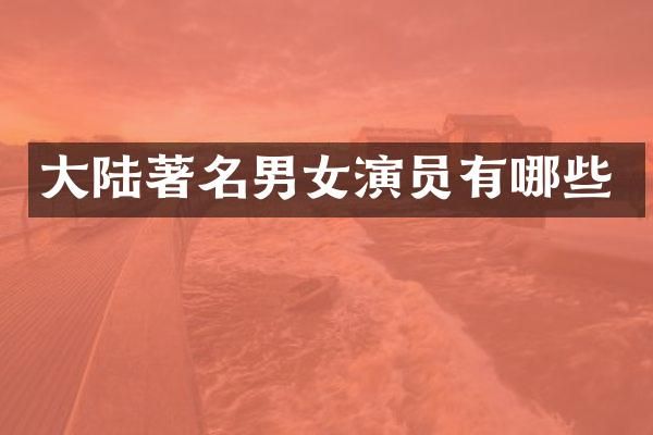 大陆著名男女演员有哪些