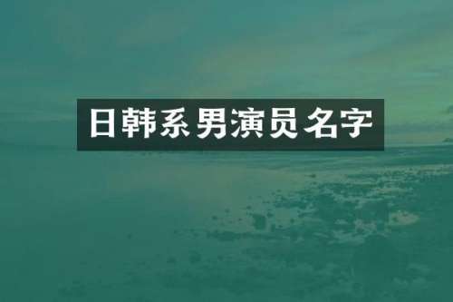 日韩系男演员名字