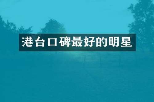 港台口碑最好的明星