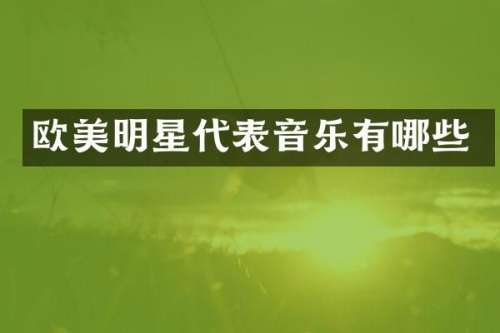欧美明星代表音乐有哪些