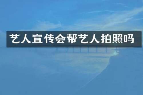 艺人宣传会帮艺人拍照吗