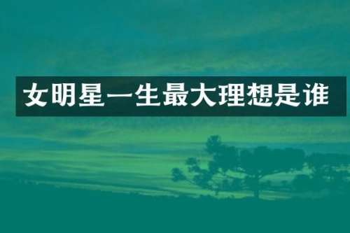 女明星一生最大理想是谁