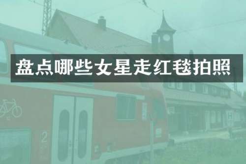 盘点哪些女星走红毯拍照