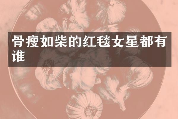 骨瘦如柴的红毯女星都有谁
