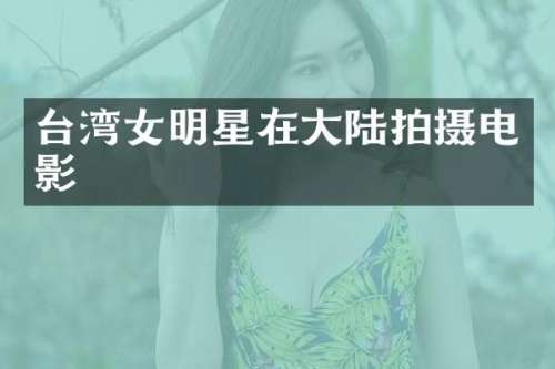 台湾女明星在大陆拍摄电影