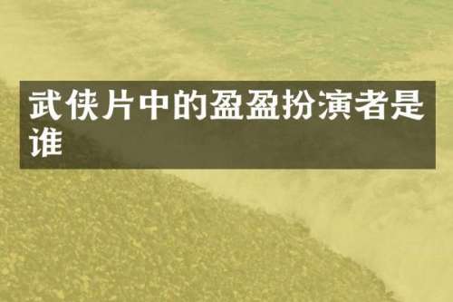 武侠片中的盈盈扮演者是谁